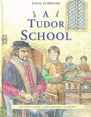 Seller image for A Tudor School : Who's Who , Lessons , School Equipment , Punishment : Living In History : for sale by Sapphire Books