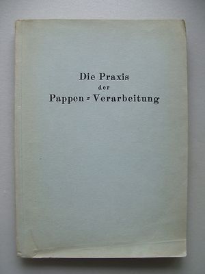 Praxis der Pappenverarbeitung Bd. I Praktisches Handbuch . Pappen 1930