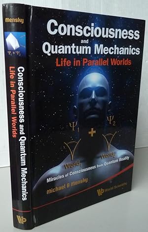 CONSCIOUSNESS AND QUANTUM MECHANICS : LIFE IN PARALLEL WORLDS - MIRACLES OF CONSCIOUSNESS FROM QU...