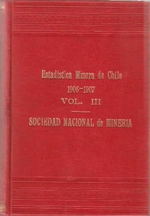 Estadistica Minera de Chile en 1906 i 1907. Encomenda a la Sociedad Nacional de Mineria. Tomo III...