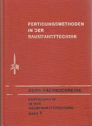 Fertigungsmethoden in der Raumfahrttechnik. Band 1 der DGRR-Fachbuchreihe Fortschritte in der Ra...