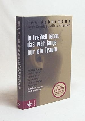 Bild des Verkufers fr In Freiheit leben, das war lange nur ein Traum : mutige Frauen erzhlen von ihrer Flucht aus Gewalt und moderner Sklaverei / Lea Ackermann ; Mary Kreutzer ; Alicia Allguer. Mit einem Vorw. von Seyran Ate zum Verkauf von Versandantiquariat Buchegger