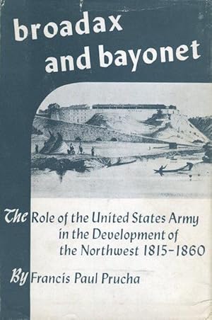 Broadax And Bayonet; The Role Of The United States Army In The Development Of The Northwest 1815-...