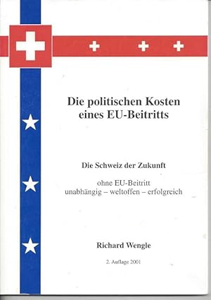 Die politischen Kosten eines EU-Beitritts. Die Schweiz der Zukunft ohne EU-Beitritt unabhängig - ...