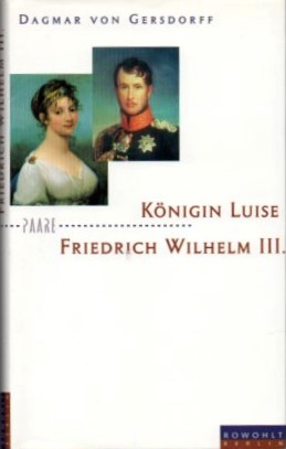 Königin Luise und Friedrich Wilhelm III. : eine Liebe in Preussen.