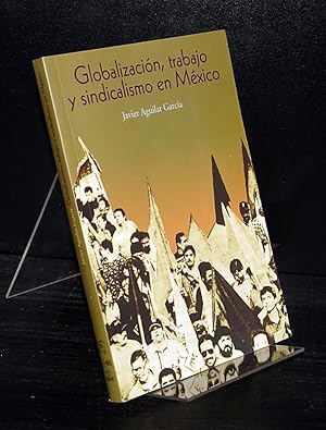 Globalizacion, trabajo y sindicalismo en Mexico. By Javier Aguilar Garcia.