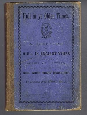 Seller image for Hull In Ye Olden Times. A Lecture of "Hull in Ancient Times" Together with a Series of Letters To the "Eastern Morning News" with Extracts from the Johnson Manuscripts, also a Full Description of the Hull White Friars' Monastery for sale by Bailgate Books Ltd