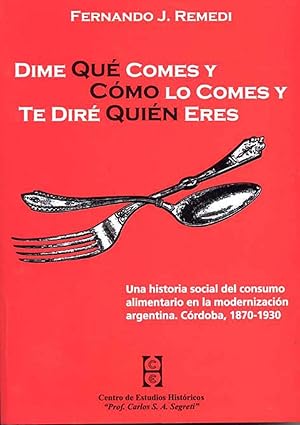 Seller image for Dime qu comes y cmo lo comes y te dir quin eres : una historia social del consumo alimentario en la modernizacin argentina : Crdoba, 1870-1930. for sale by Ventara SA