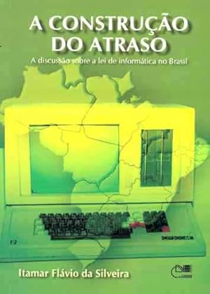 A construção do atraso : a discussão sobre a lei de informática no Brasil.