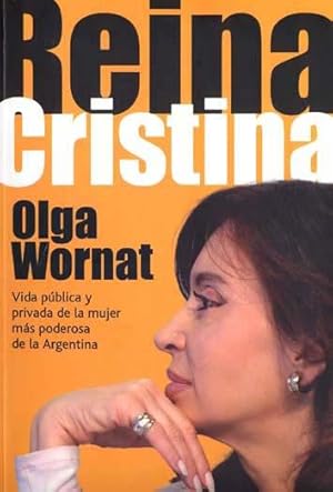 Reina Cristina : vida pública y privada de la mujer más poderosa de la Argentina.