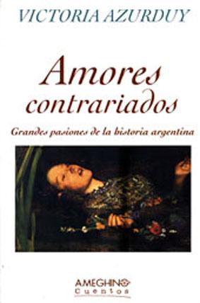 Imagen del vendedor de Amores contrariados : grandes pasiones de la historia argentina.-- ( Cuentos ) a la venta por Ventara SA