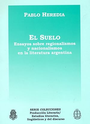 Imagen del vendedor de El suelo : ensayos sobre regionalismos y nacionalismos en la literatura argentina.-- ( Serie colecciones. Produccin literaria - Estudios literarios, lingsticos y del discurso ) a la venta por Ventara SA