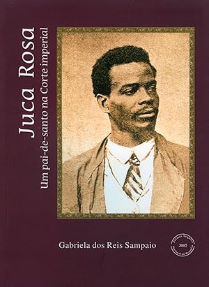 Juca Rosa : um pai-de santo na Corte imperial.-- ( Prêmio Arquivo Nacional de Pesquisa ; 25 )