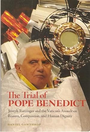 Seller image for The Trial of Pope Benedict : Joseph Ratzinger and the Vatican's Assault on Reason, Compassion, and Human Dignity. for sale by City Basement Books