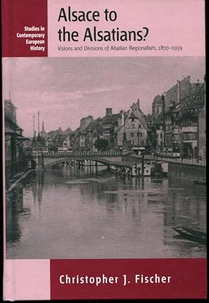 Alsace to the Alsatians? Visions and Divisions of Alsatian Regionalism, 1870-1939 (Studies in Con...