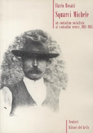 Squarci Michele. Un contadino socialista ai contadini senesi, 1913-1915. Presentazione di P. Chia...