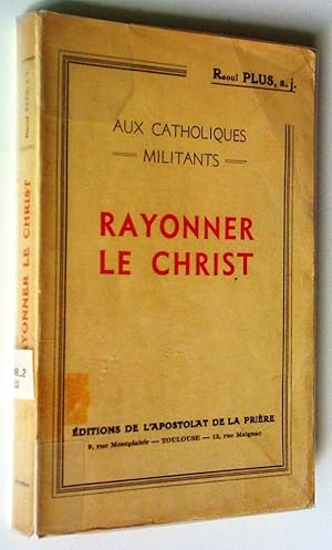 Aux catholiques militants. Rayonner le Christ