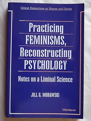 PRACTICING FEMINISMS, RECONSTRUCTING PSYCHOLOGY Notes on a Liminal Science