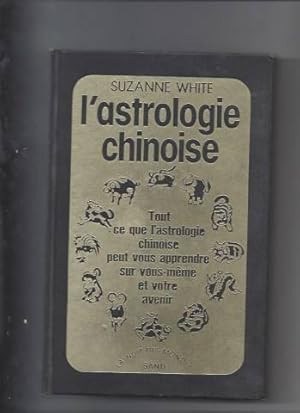 L'astrologie chinoise Tout ce que l'astrologie chinoise peut vous apprendre sur vous-même et votr...