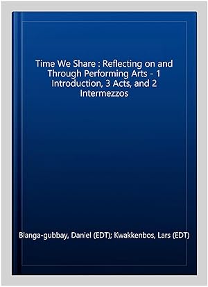 Immagine del venditore per Time We Share : Reflecting on and Through Performing Arts - 1 Introduction, 3 Acts, and 2 Intermezzos venduto da GreatBookPrices