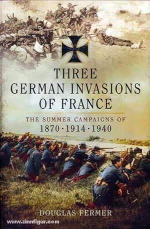 Three German Invasions of France. The Summer Campaigns of 1870 - 1914 - 1940