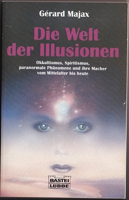 Die Welt der Illusionen - Okkultismus, Spiritismus, paranormale Phänomene und ihre Macher vom Mit...
