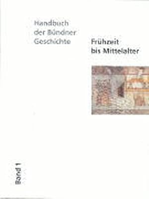 Handbuch der Bündner Geschichte: Die Bündner Geschichte von der Frühzeit bis zur Gegenwart in vie...