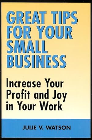 GREAT TIPS FOR YOUR SMALL BUSINESS: INCREASE YOUR PROFIT AND JOY IN YOUR WORK.