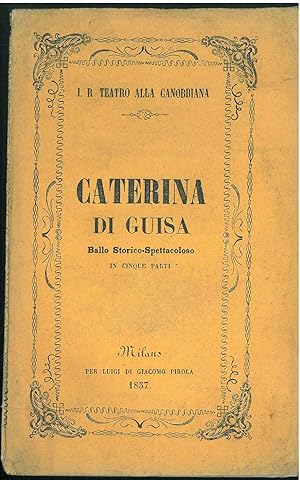 Caterina di Guisa. Ballo storico-spettacolare diviso in cinque parti. da rappresentarsi nel I. R....