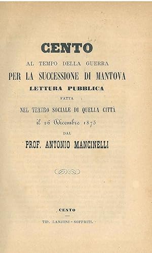 Cento al tempo della guerra per la successione di Mantova. Lettura pubblica fatta nel teatro soci...