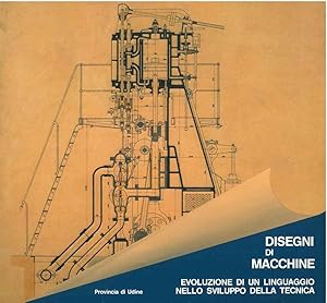 Disegni di macchine. Evoluzione di un linguaggio nello sviluppo della tecnica. Catalogo della mostra