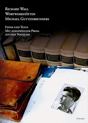 Wortwerkstätten Michael Guttenbrunners. Fotos und Texte mit ausgewählter Prosa aus dem Nachlass
