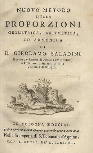 Seller image for Nuovo metodo delle proporzioni geometrica, aritmetica, ed armonica di D. Girolamo Saladini [.]. In Bologna, nella Stamperia di S. Tommaso d' Aquino, 1761, pp. XIV, [2], 3-103, [1], con 3 tavv. incise in rame ripiegate in fine. [Legato con:] DEL PAPA Giuseppe. Lettera nella quale si discorre se il fuoco, e la luce sieno una cosa medesima, scritta all'illustriss. sig. Francesco Redi dal dottore Giuseppe Del Papa [.] In Firenze, per Gio. Antonio Bonardi, e Luca Luti, 1675, pp. 108, [4], le ultime 2 carte bianche. [Legato con:] LORIOT Antoine Joseph. Memoria del signor Loriot meccanico del Re di Francia sopra una sua scoperta nell'arte di edificare, la quale consiste nella composizione di cemento o smalto adattato ad una infinit di opere di tal genere [.] Firenze, G. Vanni, 1775, pp. [4], 53, [1]. [Legato con:] [FRISI Paolo]. Saggio sopra l'architettura gotica. In Livorno, per Marco Coltellini in Via Grande, 1766, pp. 32. [Legato con:] MARCELLO Benedetto. Il teatro alla moda o sia Metodo for sale by Libreria Oreste Gozzini snc