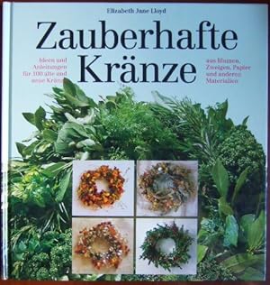 Zauberhafte Kränze : Ideen und Anleitungen für 100 alte und neue Kränze aus Blumen, Zweigen, Papi...