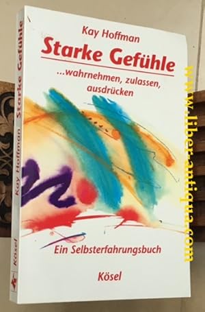 Starke Gefühle .wahrnehmen, zulassen, ausdrücken: Ein Selbsterfahrungsbuch