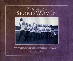 To Become Fine Sportswomen : The History of Health, Physical Education and Sport at Brisbane Girl...
