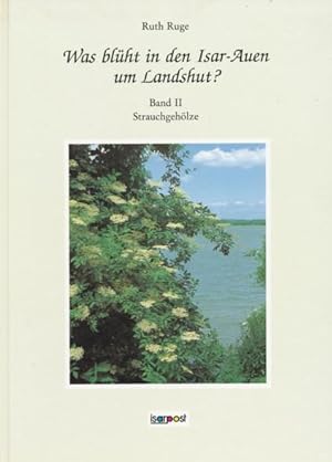 Was blüht in den Isar-Auen um Landshut? Band II: Strauchgehölze. Eine Dokumentation der Strauchge...