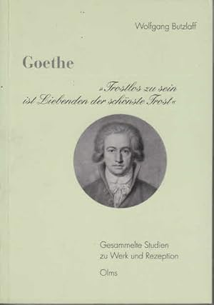Goethe - "Trostlos zu sein ist Liebenden der schönste Trost": Gesammelte Studien zu Werk und Reze...