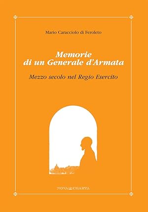 Memorie di un Generale d'Armata. Mezzo secolo nel Regio Esercito