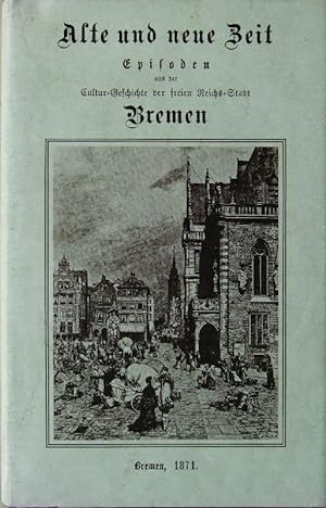 Alte und neue Zeit : Episoden aus der Cultur-Geschichte der freien Reichs-Stadt Bremen - Faksimil...