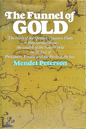 The Funnel of Gold: The Trials of the Spanish Treasure Fleets as They Carried Home the Wealth of ...