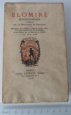 Elomire Hypocondre . Comédie par Le Boulanger de Chalussay. Réimprimé sur l'édition originale (Pa...