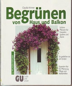 Begrünen von Haus und Balkon : schöne Pflanzen für Fassaden, Spaliere und Zäune ; so gedeihen sie...