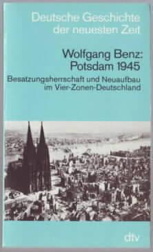 Potsdam 1945 : Besatzungsherrschaft und Neuaufbau im Vier-Zonen-Deutschland Wolfgang Benz