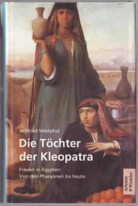 Die Töchter der Kleopatra : Frauen in Ägypten ; von den Pharaonen bis heute Wilfried Westphal