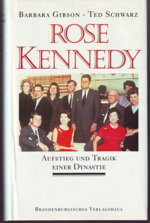 Rose Kennedy : Aufstieg und Tragik einer Dynastie Barbara Gibson/Ted Schwarz, Übers. ins Dt.: Ing...