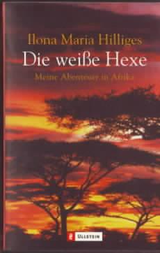 Die weiße Hexe : meine Abenteuer in Afrika Ilona Maria Hilliges ; Peter Hilliges