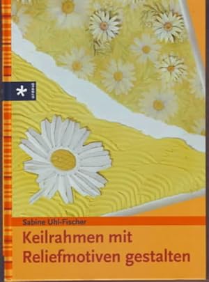 Keilrahmen mit Reliefmotiven gestalten. Sabine Uhl-Fischer. Mit Fotogr. von Andreas Gerhardt.