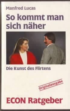 So kommt man sich näher : die Kunst des Flirtens Manfred Lucas