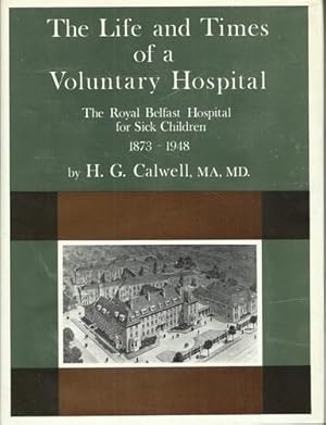 The Life and Times of a Voluntary Hospital - The History of the Royal Belfast Hospital for Sick C...